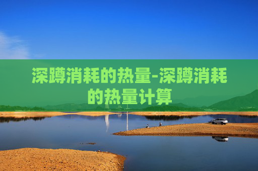 深蹲消耗的热量-深蹲消耗的热量计算 深蹲消耗的热量-深蹲消耗的热量计算