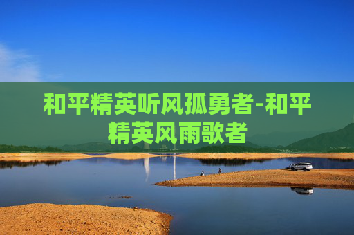 和平精英听风孤勇者-和平精英风雨歌者 和平精英听风孤勇者-和平精英风雨歌者