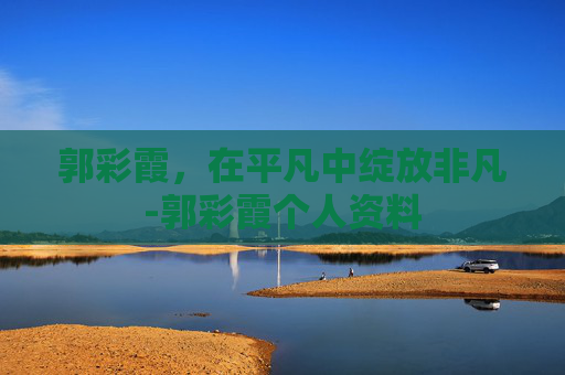 郭彩霞，在平凡中绽放非凡-郭彩霞个人资料