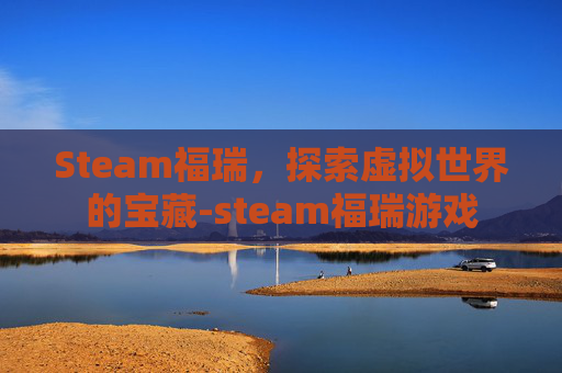 Steam福瑞，探索虚拟世界的宝藏-steam福瑞游戏