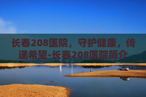 长春208医院，守护健康，传递希望-长春208医院简介