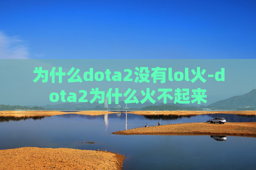 为什么dota2没有lol火-dota2为什么火不起来