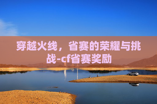 穿越火线，省赛的荣耀与挑战-cf省赛奖励