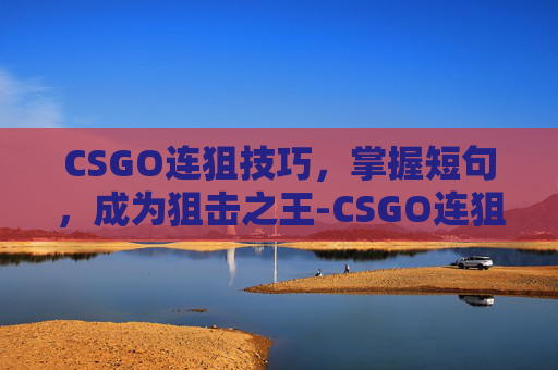 CSGO连狙技巧，掌握短句，成为狙击之王-CSGO连狙