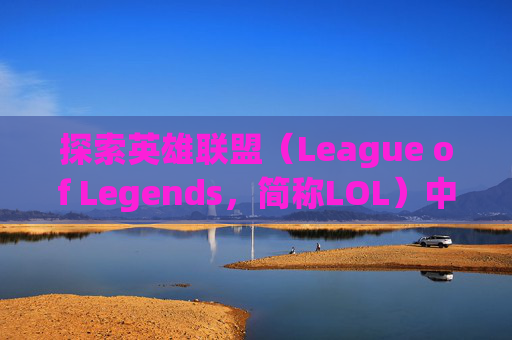 探索英雄联盟（League of Legends，简称LOL）中如何将你的英雄皮肤变为红色-lol怎么变红色的人