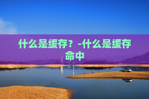 什么是缓存？-什么是缓存命中