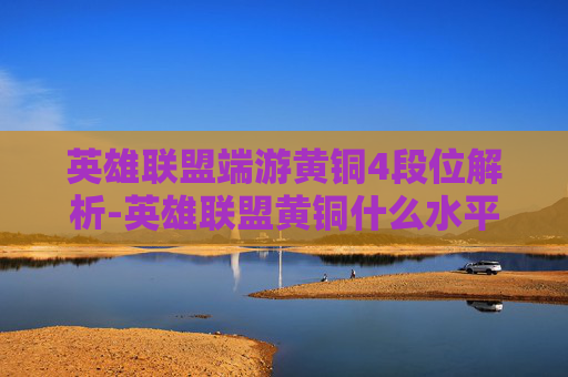 英雄联盟端游黄铜4段位解析-英雄联盟黄铜什么水平