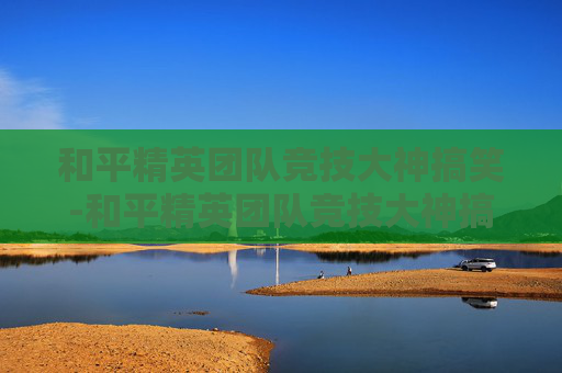 和平精英团队竞技大神搞笑-和平精英团队竞技大神搞笑图片