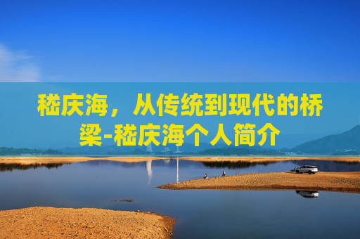 嵇庆海，从传统到现代的桥梁-嵇庆海个人简介