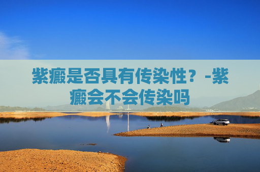 紫癜是否具有传染性？-紫癜会不会传染吗