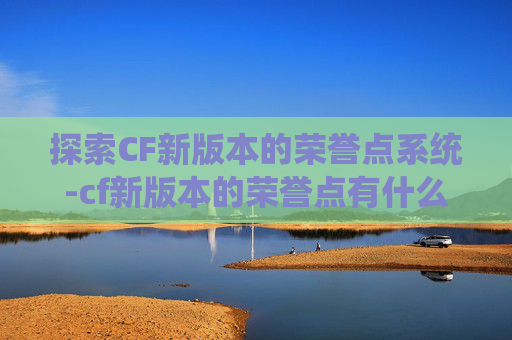 探索CF新版本的荣誉点系统-cf新版本的荣誉点有什么用