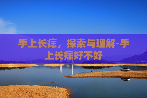 手上长痣，探索与理解-手上长痣好不好