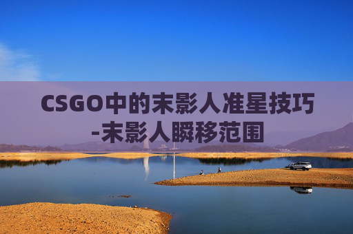 CSGO中的末影人准星技巧-末影人瞬移范围