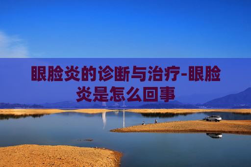 眼脸炎的诊断与治疗-眼脸炎是怎么回事