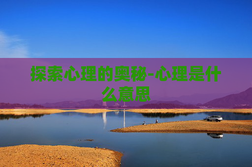 探索心理的奥秘-心理是什么意思