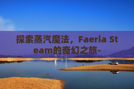 探索蒸汽魔法，Faeria Steam的奇幻之旅-
