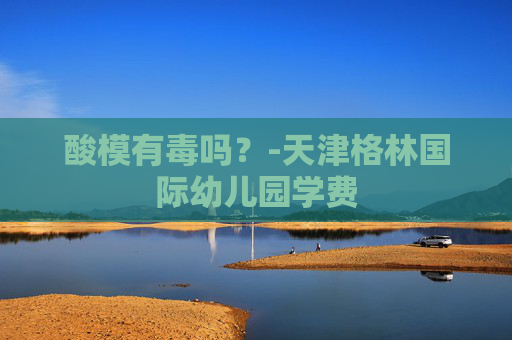 酸模有毒吗？-天津格林国际幼儿园学费