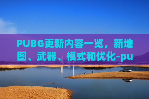 PUBG更新内容一览，新地图、武器、模式和优化-pubg这次更新为什么总感觉画面卡顿,200帧都卡