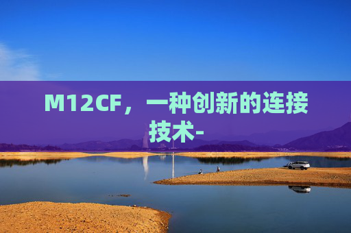 M12CF，一种创新的连接技术-