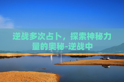 逆战多次占卜，探索神秘力量的奥秘-逆战中