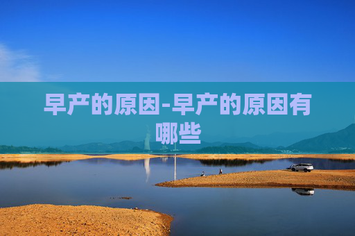 早产的原因-早产的原因有哪些