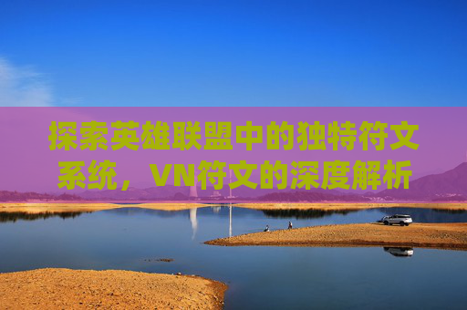 探索英雄联盟中的独特符文系统，VN符文的深度解析-vn符文s3