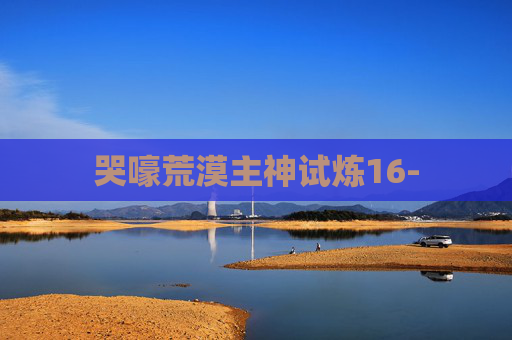 哭嚎荒漠主神试炼16-