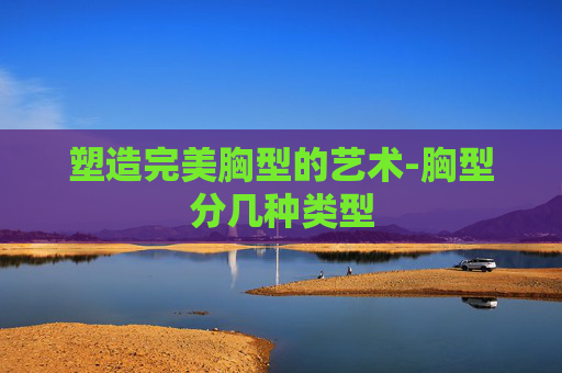 塑造完美胸型的艺术-胸型分几种类型