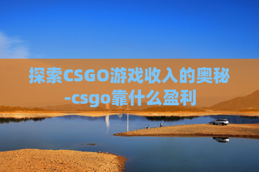 探索CSGO游戏收入的奥秘-csgo靠什么盈利