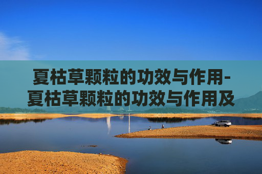 夏枯草颗粒的功效与作用-夏枯草颗粒的功效与作用及禁忌