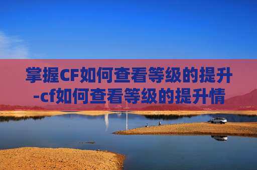 掌握CF如何查看等级的提升-cf如何查看等级的提升情况