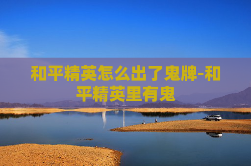 和平精英怎么出了鬼牌-和平精英里有鬼