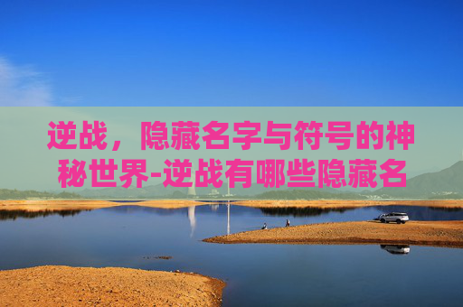 逆战，隐藏名字与符号的神秘世界-逆战有哪些隐藏名字符号的