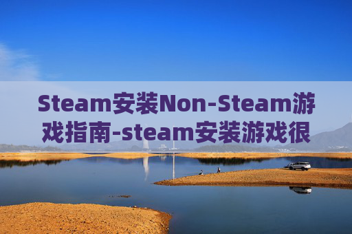 Steam安装Non-Steam游戏指南-steam安装游戏很慢