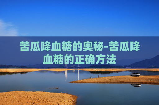 苦瓜降血糖的奥秘-苦瓜降血糖的正确方法