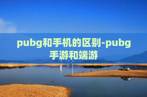 pubg和手机的区别-pubg手游和端游