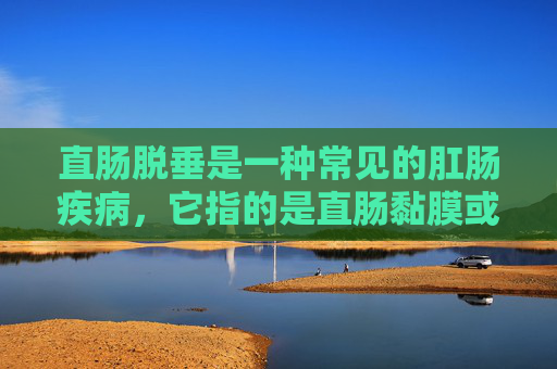 直肠脱垂是一种常见的肛肠疾病，它指的是直肠黏膜或部分直肠壁从肛门脱出。这种病症不仅给患者带来极大的不适和尴尬，还可能影响生活质量。因此，了解直肠脱垂的治疗方法对于患者来说至关重要。-直肠脱垂怎么治疗?