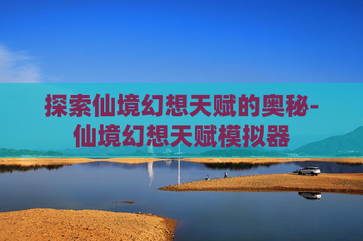 探索仙境幻想天赋的奥秘-仙境幻想天赋模拟器