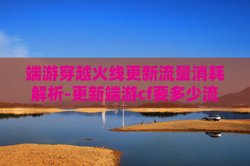 端游穿越火线更新流量消耗解析-更新端游cf要多少流量才能玩