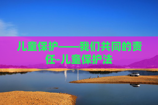 儿童保护——我们共同的责任-儿童保护法