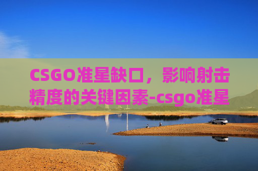 CSGO准星缺口，影响射击精度的关键因素-csgo准星不见了怎么办