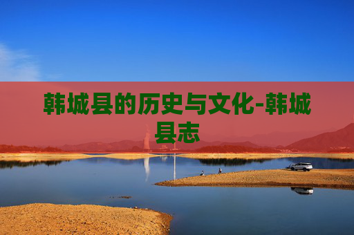 韩城县的历史与文化-韩城县志
