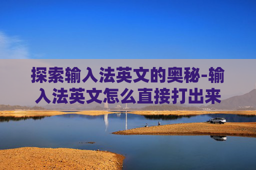 探索输入法英文的奥秘-输入法英文怎么直接打出来