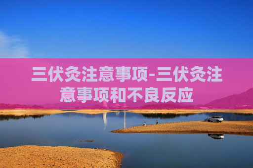 三伏灸注意事项-三伏灸注意事项和不良反应