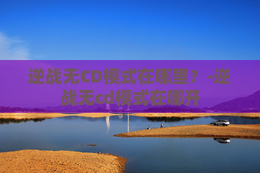 逆战无CD模式在哪里？-逆战无cd模式在哪开