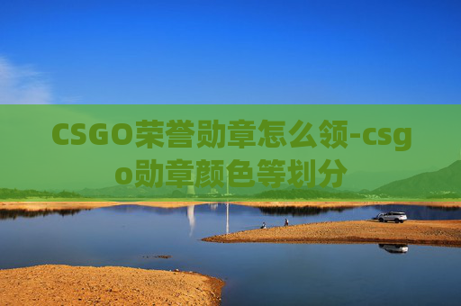 CSGO荣誉勋章怎么领-csgo勋章颜色等划分