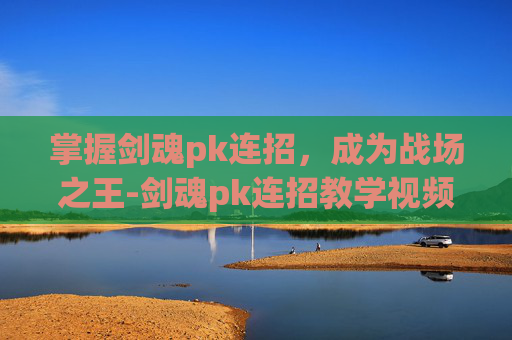 掌握剑魂pk连招，成为战场之王-剑魂pk连招教学视频完整版