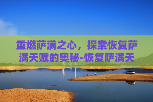 重燃萨满之心，探索恢复萨满天赋的奥秘-恢复萨满天赋怎么加