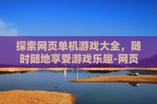 探索网页单机游戏大全，随时随地享受游戏乐趣-网页单机游戏大全免费