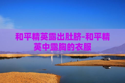 和平精英露出肚脐-和平精英中露胸的衣服